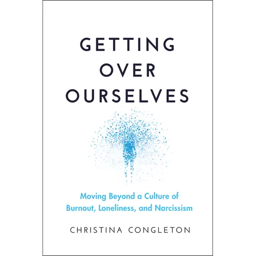 Getting Over Ourselves: Moving Beyond a Culture of Burnout, Loneliness, and Narcissism
