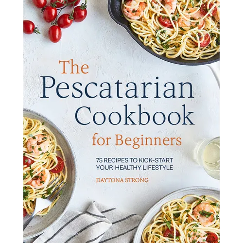 The Pescatarian Cookbook for Beginners: 75 Recipes to Kick-Start Your Healthy Lifestyle