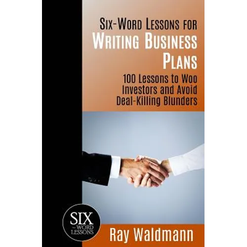 Six-Word Lessons for Writing Business Plans: 100 Lessons to Woo Investors and Avoid Deal-Killing Blunders