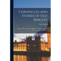 Chronicles and Stories of Old Bingley: A Full Account of the History, Antiquities, Natural Productions, Scenery, Customs and Folk-Lore