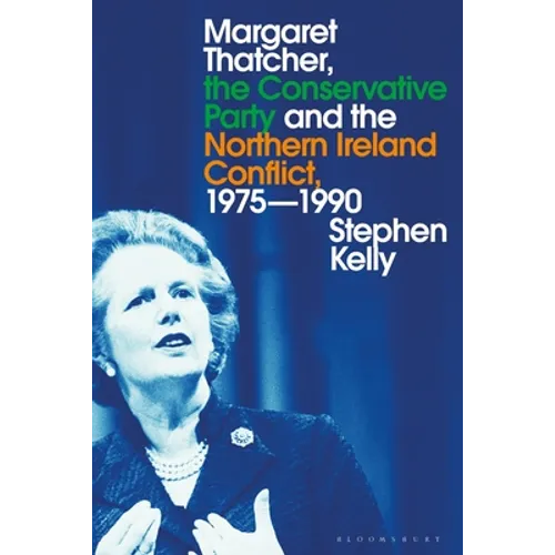 Margaret Thatcher, the Conservative Party and the Northern Ireland Conflict, 1975-1990