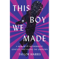 This Boy We Made: A Memoir of Motherhood, Genetics, and Facing the Unknown