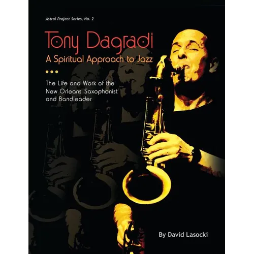 Tony Dagradi, A Spiritual Approach to Jazz: The Life and Work of the New Orleans Bandleader