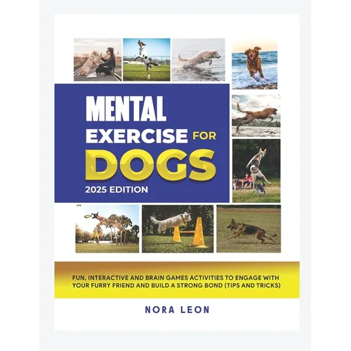 Mental Exercise for Dogs, 2025 Edition: Fun, Interactive and Brain Games Activities to Engage with Your Furry Friend and Build a Strong Bond (Tips and