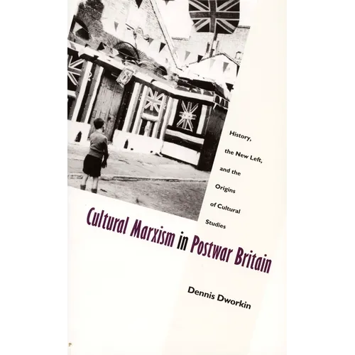 Cultural Marxism in Postwar Britain: History, the New Left, and the Origins of Cultural Studies