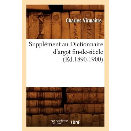 Supplément Au Dictionnaire d'Argot Fin-De-Siècle (Éd.1890-1900)