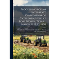 Proceedings of an Interstate Convention of Cattlemen, Held at Fort Worth, Texas ... March 11, 12, 13, 1890