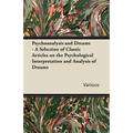 Psychoanalysis and Dreams - A Selection of Classic Articles on the Psychological Interpretation and Analysis of Dreams