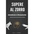 Supere al Zorro: Entendiendo la Manipulación Aprenda los: Secretos Ocultos del Poder y la Influencia: (Spanish Edition)