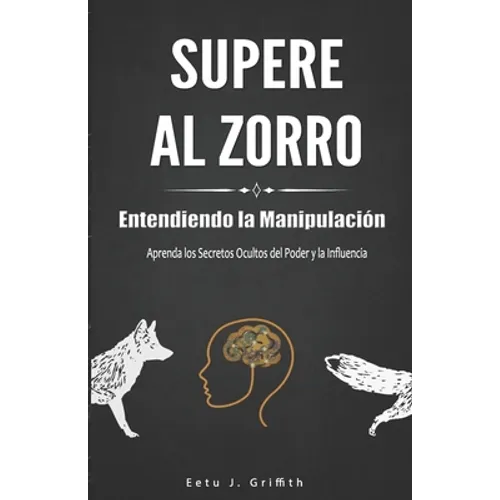 Supere al Zorro: Entendiendo la Manipulación Aprenda los: Secretos Ocultos del Poder y la Influencia: (Spanish Edition)