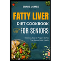 Fatty Liver Diet Cookbook for Seniors: Delicious, Easy-to-Prepare Dishes That Support Liver Health