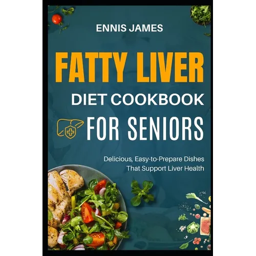 Fatty Liver Diet Cookbook for Seniors: Delicious, Easy-to-Prepare Dishes That Support Liver Health