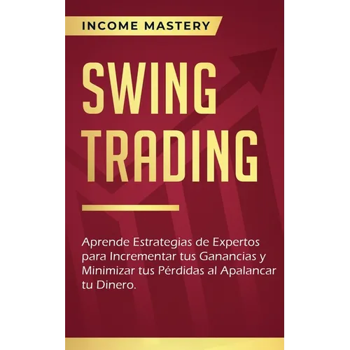 Swing Trading: Aprende estrategias de expertos para incrementar tus ganancias y minimizar tus pérdidas al apalancar tu dinero