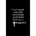 Psalm 37: 4: Delight yourself in the Lord, and he will give you the desires of your heart.