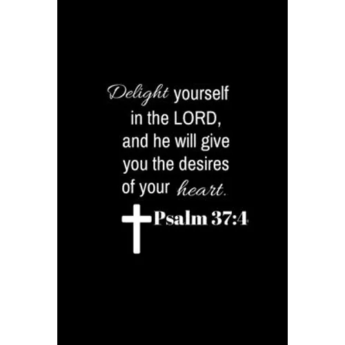 Psalm 37: 4: Delight yourself in the Lord, and he will give you the desires of your heart.