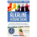 Alkaline Ketogenic Juicing: Nutrient-Packed, Alkaline-Keto Juice Recipes for Balance, Energy, Holistic Health, and Natural Weight Loss