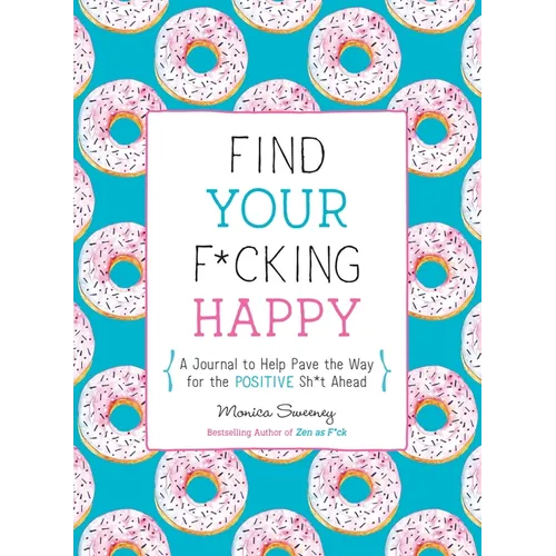 Find Your F*cking Happy: A Journal to Help Pave the Way for Positive Sh*t Ahead