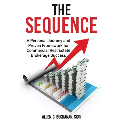 The SEQUENCE: A Personal Journey and Proven Framework for Commercial Real Estate Brokerage Success
