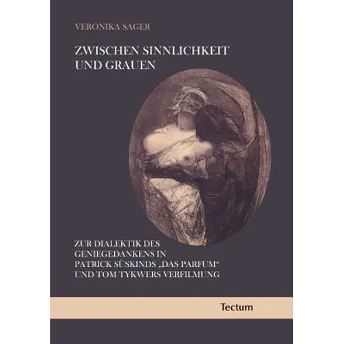 Zwischen Sinnlichkeit Und Grauen: Zur Dialektik Des Geniegedankens in Patrick Suskinds 'Das Parfum' Und Tom Tykwers Verfilmung