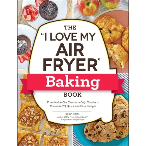 The I Love My Air Fryer Baking Book: From Inside-Out Chocolate Chip Cookies to Calzones, 175 Quick and Easy Recipes