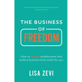 The Business of Freedom: How to Escape Employment and Build a Business That Works for You