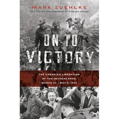 On to Victory: The Canadian Liberation of the Netherlands, March 23--May 5, 1945