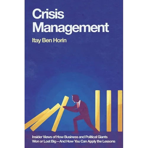 Crisis Management: Insider Views of How Business and Political Giants Won or Lost Big--And How You Can Apply the Lessons