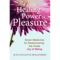 The Healing Power of Pleasure: Seven Medicines for Rediscovering the Innate Joy of Being