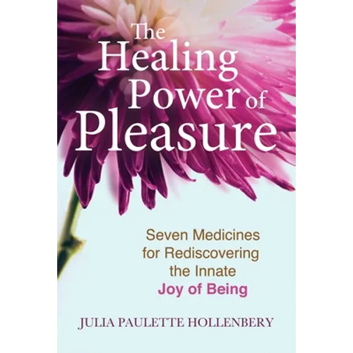 The Healing Power of Pleasure: Seven Medicines for Rediscovering the Innate Joy of Being