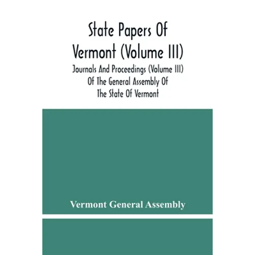 State Papers Of Vermont (Volume Iii); Journals And Proceedings (Volume Iii) Of The General Assembly Of The State Of Vermont