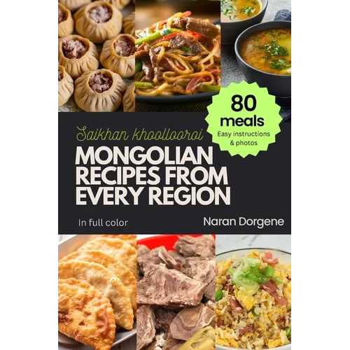 Mongolian Recipes from Every Region: 80 meals, Easy instructions & Photos, Full color