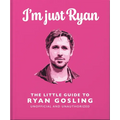 I'm Just Ryan: The Little Guide to Ryan Gosling