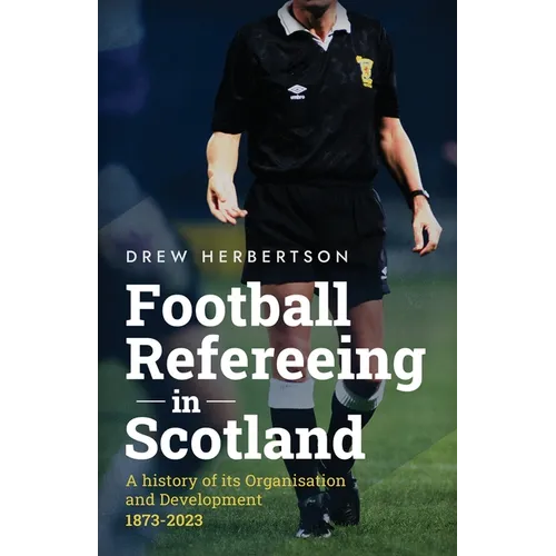 Football Refereeing in Scotland: A History of its Organisation and Development 1873 -2023