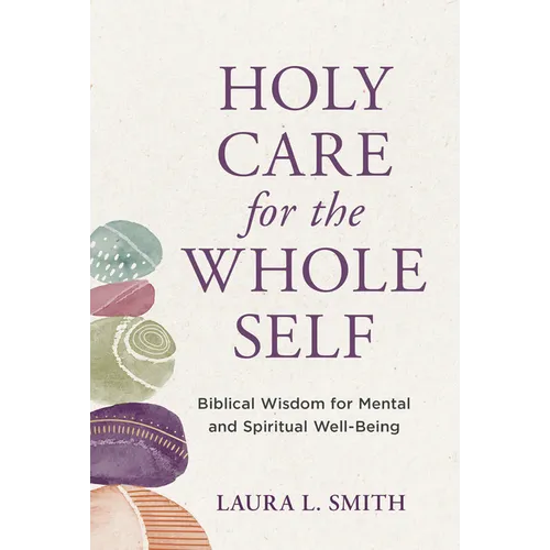 Holy Care for the Whole Self: Biblical Wisdom for Mental and Spiritual Well-Being