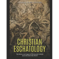 Christian Eschatology: The History and Legacy of Christianity's Beliefs about the End of the World