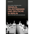 Israelis, Palästinenser Und Deutsche in Berlin: Geschichten Einer Komplexen Beziehung