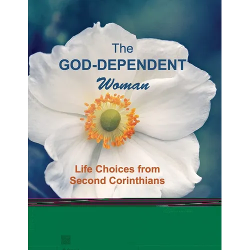 The God-Dependent Woman: Life Choices from Second Corinthians