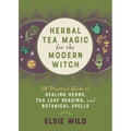 Herbal Tea Magic for the Modern Witch: A Practical Guide to Healing Herbs, Tea Leaf Reading, and Botanical Spells