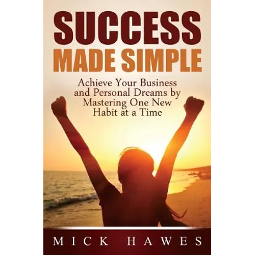 Success Made Simple: Achieve your business and personal dreams by mastering one new habit at a time.