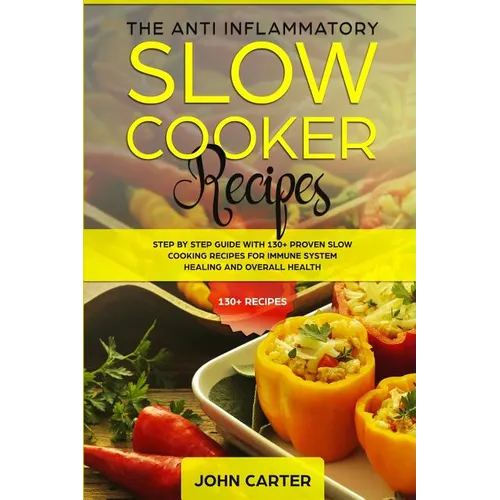 The Anti-Inflammatory Slow Cooker Recipes: Step by Step Guide With 130+ Proven Slow Cooking Recipes for Immune System Healing and Overall Health