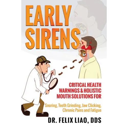 Early Sirens: Critical Health Warnings & Holistic Mouth Solutions for Snoring, Teeth Grinding, Jaw Clicking, Chronic Pain, Fatigue, and More