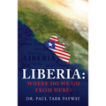 Liberia: Where Do We Go From Here?: A Political, Sociological, Educational and Spiritual Review of the Liberian People