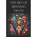 The Art of Ripening Fruits: Mastering Nature's Timing for Perfectly Sweet Harvests