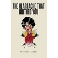 The Heartache That Birthed You