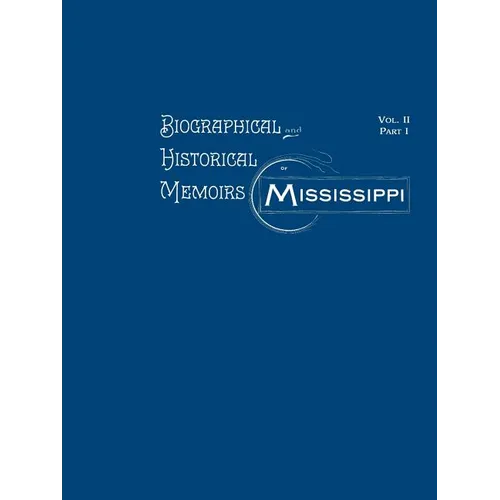 Biographical and Historical Memoirs of Mississippi: Volume II, Part I