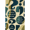 The Art of Asking Better Questions: Pursuing Stronger Relationships, Healthier Leadership, and Deeper Faith