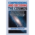 Comprehending And Decoding The Cosmos: Discovering Solutions to Over a Dozen Cosmic Mysteries by Utilizing Dark Matter Relationism, Cosmology, and Ast