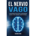 El Nervio Vago: La Guía Definitiva para Activar el Sistema Nervioso, Aliviar el Estrés y Mejorar el Bienestar Integral
