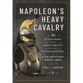 Napoleon's Heavy Cavalry: Uniforms and Equipment of the Cuirassiers and Carabiniers, 1805-1815