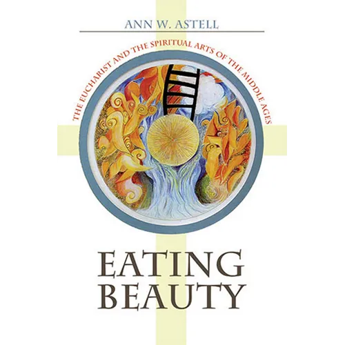 Eating Beauty: The Eucharist and the Spiritual Arts of the Middle Ages